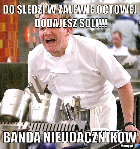 Do śledzi w zalewie octowej dodajesz soli!!! banda nieudaczników