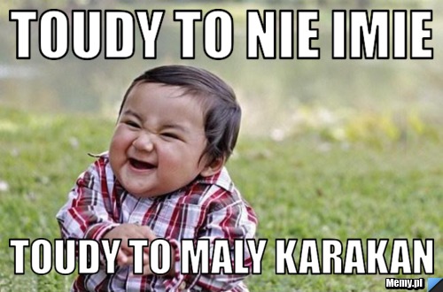 Toudy to nie imie  toudy to maly karakan