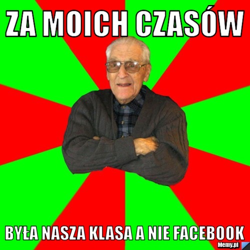 Za moich czasów była nasza klasa a nie facebook