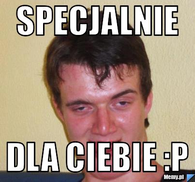 Specjalnie Dla ciebie :P