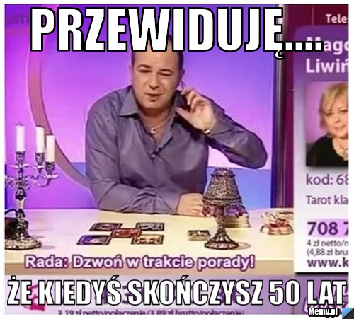Przewiduję.... że kiedyś skończysz 50 lat
