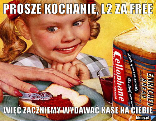 Prosze kochanie, l2 za free więć zaczniemy wydawać kase na Ciebie