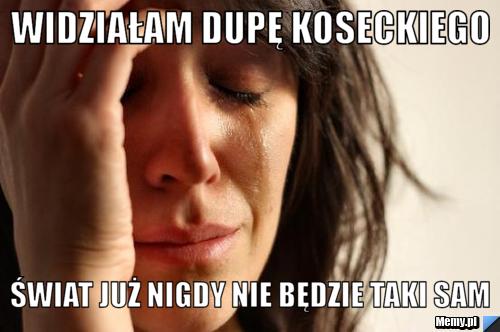 Widziałam dupę koseckiego świat już nigdy nie będzie taki sam