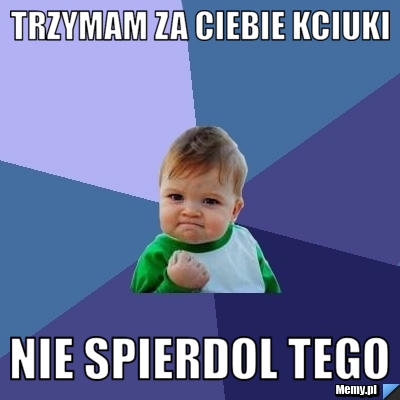 TRZYMAM ZA CIEBIE KCIUKI NIE SPIERDOL TEGO