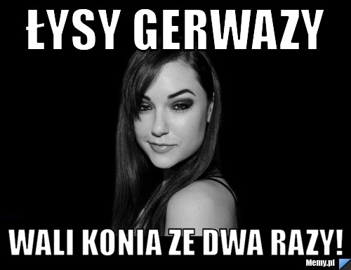 ŁYSY GERWAZY WALI KONIA ZE DWA RAZY!
