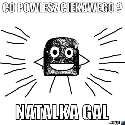 Co powiesz ciekawego ? Natalka Gal 