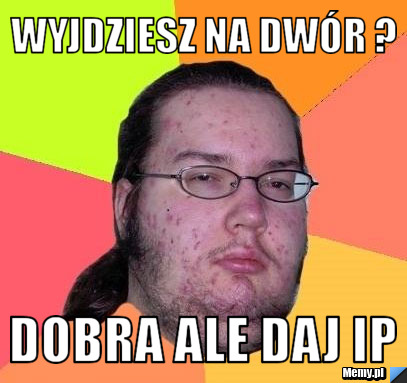 Wyjdziesz na dwór ? dobra ale daj IP