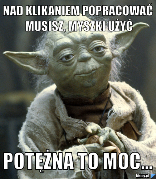Nad klikaniem popracować musisz, myszki użyć potężna to moc...