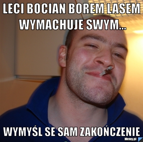 Leci bocian borem lasem wymachuje swym...  wymyśl se sam zakończenie