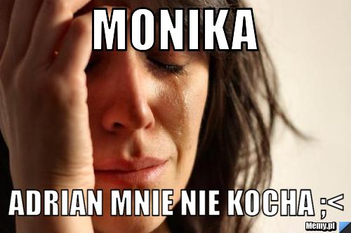 Monika adrian mnie nie kocha ;<