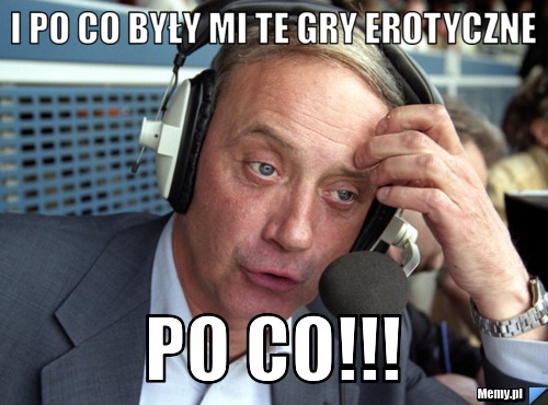 I po co były mi te gry erotyczne Po co!!!