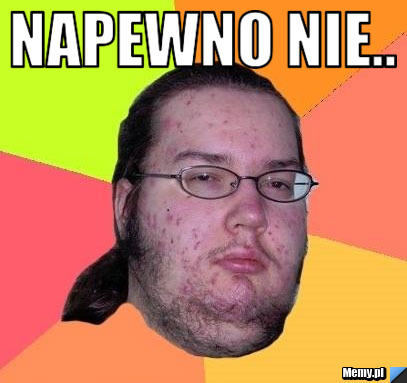 Napewno nie.. 