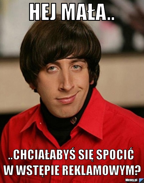 HEJ MAŁA.. ..CHCIAŁABYŚ SIĘ SPOCIĆ W WSTĘPIE REKLAMOWYM?