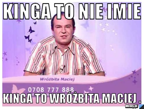 Kinga to nie imie  Kinga to Wróżbita Maciej .