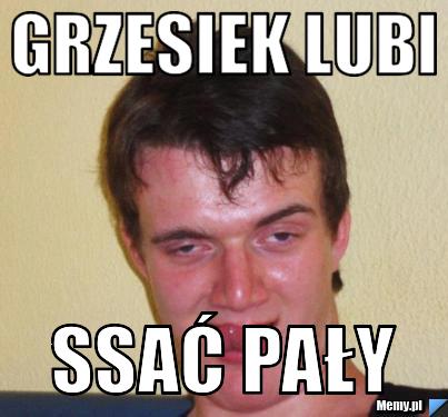 Grzesiek Lubi Ssać pały