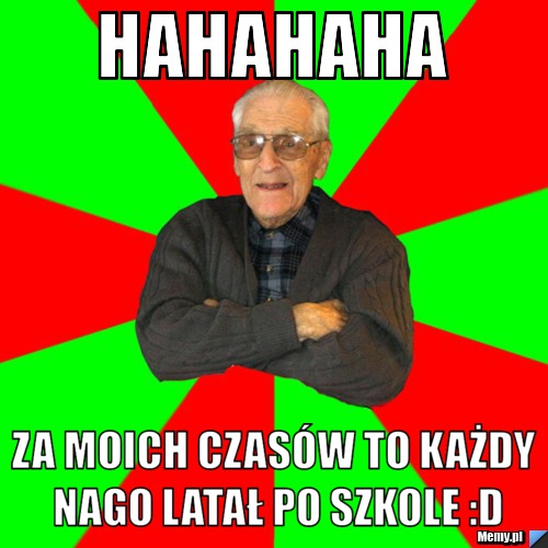 Hahahaha za moich czasów to każdy nago latał po szkole :D