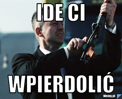 Ide ci wpierdolić