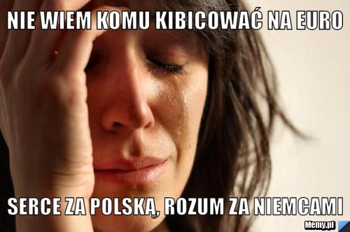 Nie wiem komu kibicować na euro serce za polską, rozum za niemcami