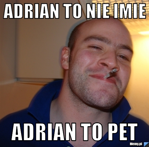 Adrian to nie imie Adrian to pet