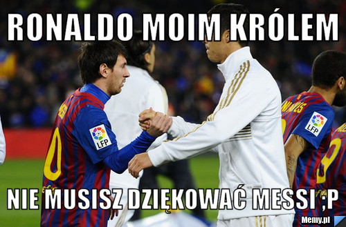 Ronaldo Moim królem  Nie musisz Dziękować Messi ;p