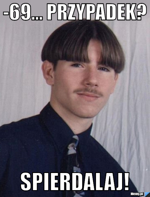-69... Przypadek? SPIERDALAJ!