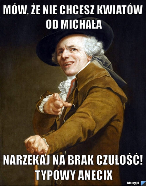 Mów, że nie chcesz kwiatów od Michała Narzekaj na brak czułość! Typowy Anecix
