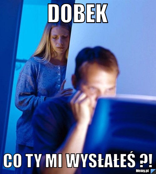 Dobek Co Ty mi wysłałeś ?!
