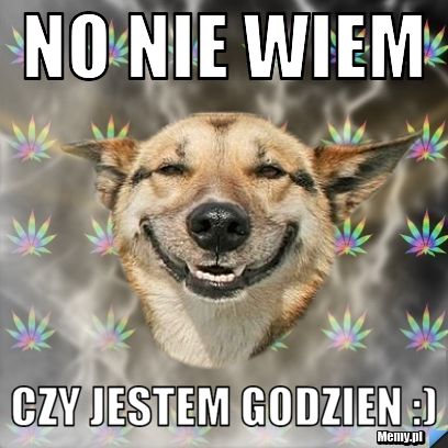 No nie wiem czy jestem godzien :)