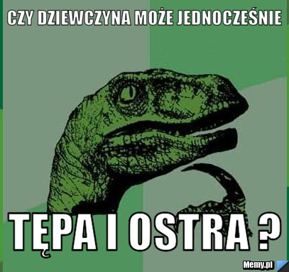 Czy dziewczyna może jednocześnie Tępa i ostra ?