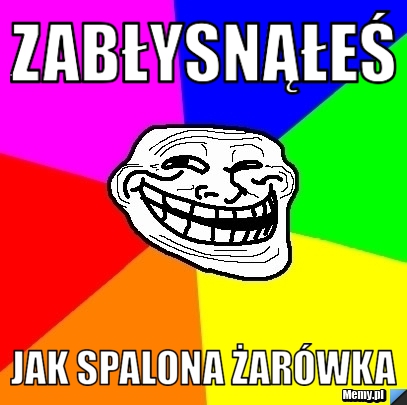 Zabłysnąłeś jak spalona żarówka