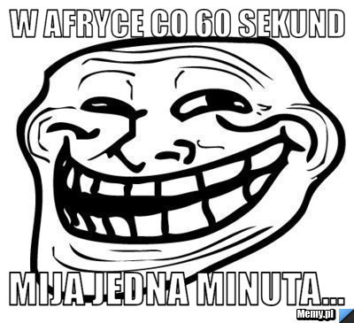 W afryce co 60 sekund Mija jedna minuta...
