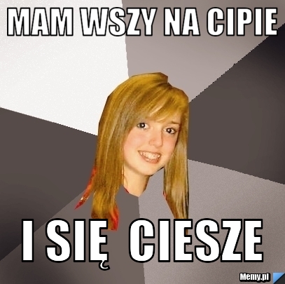 Mam wszy na cipie  i się  ciesze 