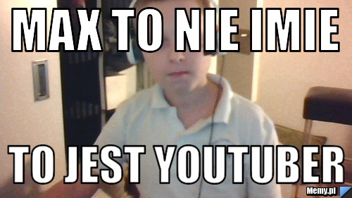 Max To Nie Imie  To Jest Youtuber