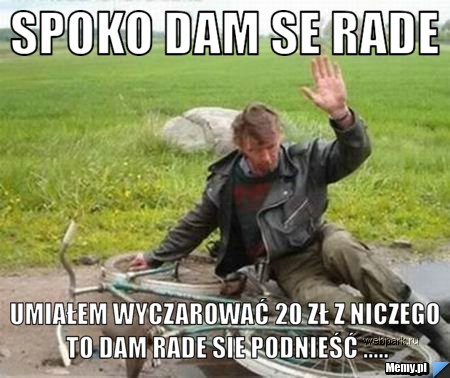 Spoko dam se rade  umiałem wyczarować 20 zł z niczego to dam rade sie podnieść .....