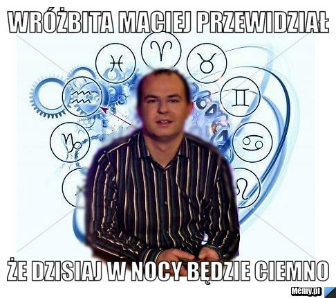 Wróżbita Maciej przewidział Że dzisiaj w nocy będzie ciemno