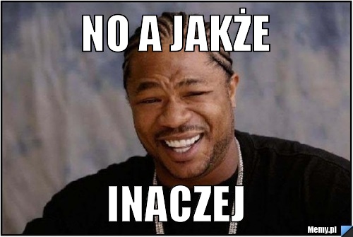 No a jakże inaczej