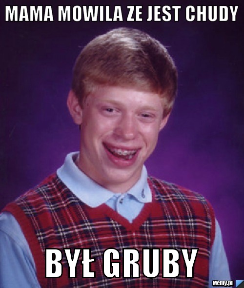 Mama mowila ze jest chudy Był gruby