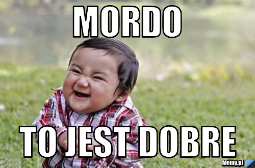 Mordo  to jest dobre 