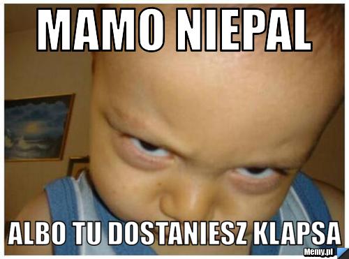 Mamo niepal albo tu dostaniesz klapsa