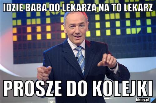 Idzie baba do lekarza na to lekarz prosze do kolejki 