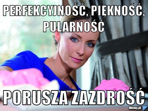 Perfekcyjność, piękność, pularność  porusza zazdrość