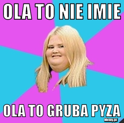 Ola to nie imie Ola to Gruba Pyza