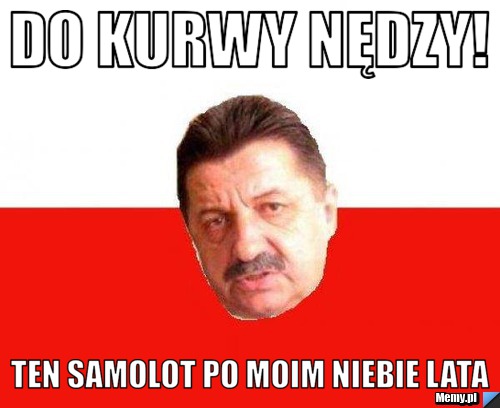 Do kurwy nędzy! Ten samolot po moim niebie lata