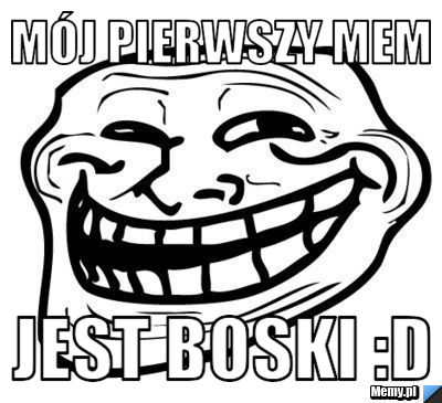 Mój pierwszy mem Jest boski :D
