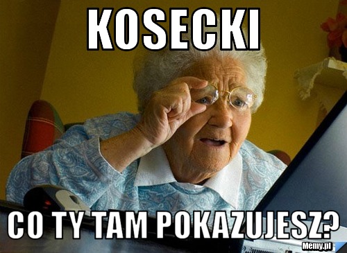 Kosecki co ty tam pokazujesz?
