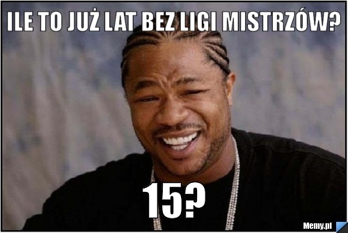 Ile to już lat bez Ligi Mistrzów? 15?