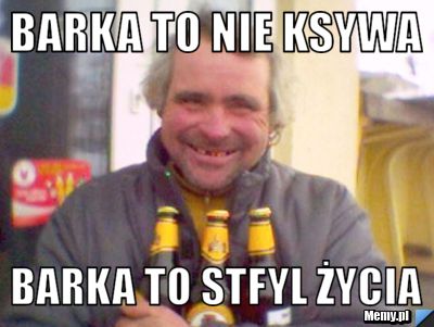 Barka to nie ksywa barka to stfyl życia
