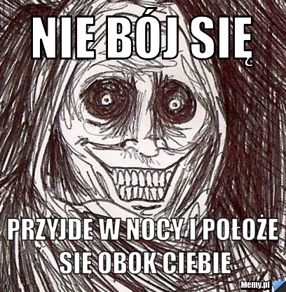 Nie bój się przyjde w nocy i położe się obok ciebie
