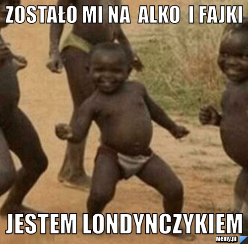 Zostało mi na  alko  i fajki  Jestem londynczykiem