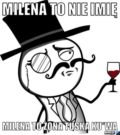 MILENA TO NIE IMIĘ MILENA TO ŻONA TUSKA KU*WA